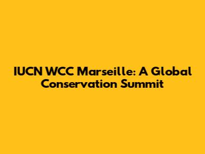 IUCN WCC Marseille: A Global Conservation Summit
