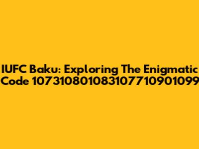 IUFC Baku: Exploring The Enigmatic Code 107310801083107710901099