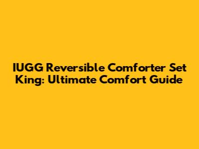 IUGG Reversible Comforter Set King: Ultimate Comfort Guide