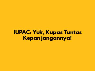 IUPAC: Yuk, Kupas Tuntas Kepanjangannya!