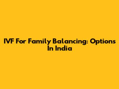 IVF For Family Balancing: Options In India