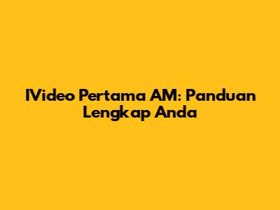 IVideo Pertama AM: Panduan Lengkap Anda