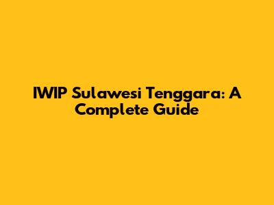 IWIP Sulawesi Tenggara: A Complete Guide