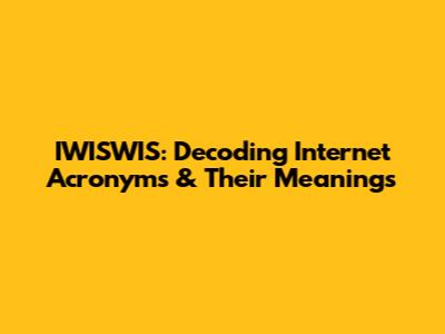 IWISWIS: Decoding Internet Acronyms & Their Meanings