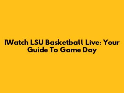 IWatch LSU Basketball Live: Your Guide To Game Day