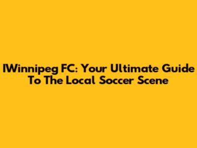 IWinnipeg FC: Your Ultimate Guide To The Local Soccer Scene