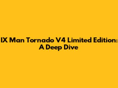 IX Man Tornado V4 Limited Edition: A Deep Dive