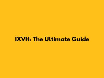 IXVH: The Ultimate Guide