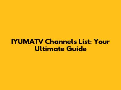 IYUMATV Channels List: Your Ultimate Guide