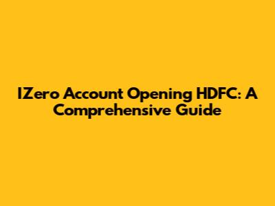 IZero Account Opening HDFC: A Comprehensive Guide