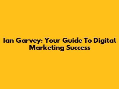 Ian Garvey: Your Guide To Digital Marketing Success
