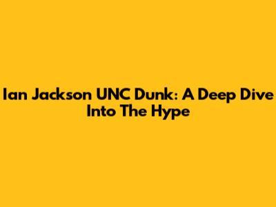 Ian Jackson UNC Dunk: A Deep Dive Into The Hype