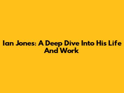 Ian Jones: A Deep Dive Into His Life And Work