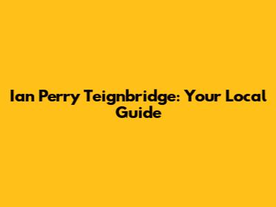 Ian Perry Teignbridge: Your Local Guide