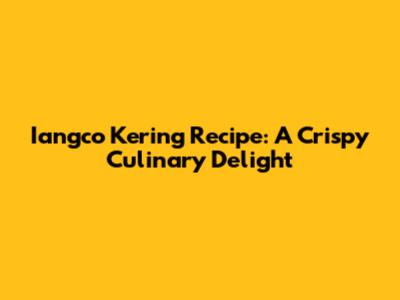 Iangco Kering Recipe: A Crispy Culinary Delight
