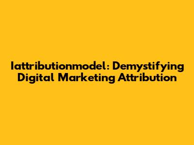 Iattributionmodel: Demystifying Digital Marketing Attribution