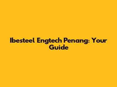 Ibesteel Engtech Penang: Your Guide