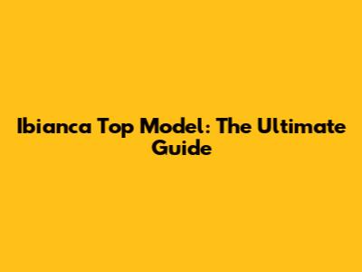 Ibianca Top Model: The Ultimate Guide