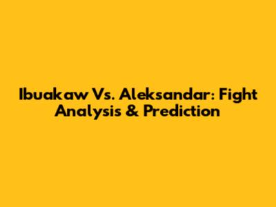 Ibuakaw Vs. Aleksandar: Fight Analysis & Prediction