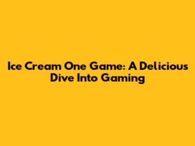 Ice Cream One Game: A Delicious Dive Into Gaming