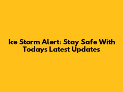 Ice Storm Alert: Stay Safe With Today's Latest Updates