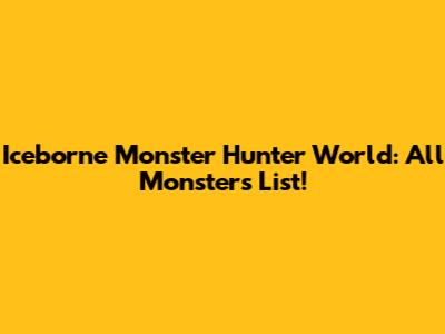 Iceborne Monster Hunter World: All Monsters List!