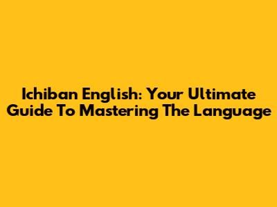 Ichiban English: Your Ultimate Guide To Mastering The Language