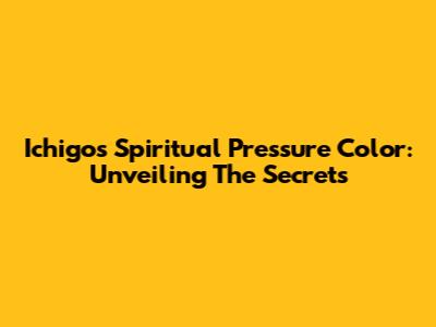 Ichigo's Spiritual Pressure Color: Unveiling The Secrets