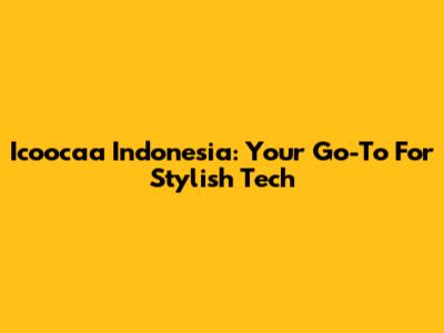 Icoocaa Indonesia: Your Go-To For Stylish Tech