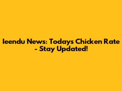 Ieendu News: Today's Chicken Rate - Stay Updated!