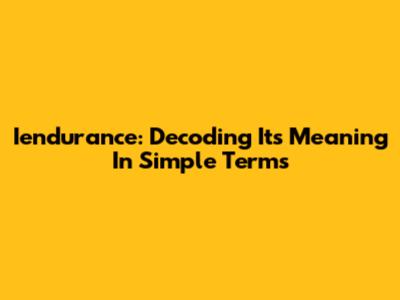 Iendurance: Decoding Its Meaning In Simple Terms