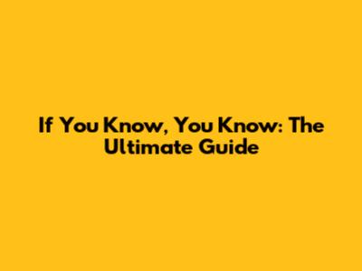 If You Know, You Know: The Ultimate Guide