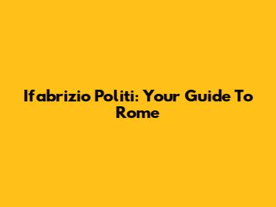 Ifabrizio Politi: Your Guide To Rome