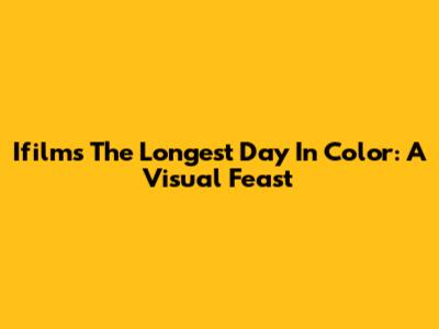 Ifilm's The Longest Day In Color: A Visual Feast