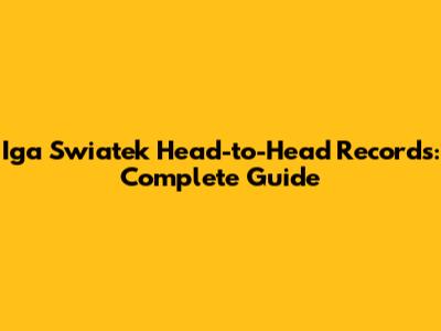 Iga Swiatek Head-to-Head Records: Complete Guide
