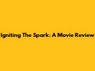 Igniting The Spark: A Movie Review