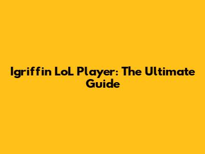Igriffin LoL Player: The Ultimate Guide
