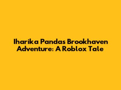 Iharika Panda's Brookhaven Adventure: A Roblox Tale