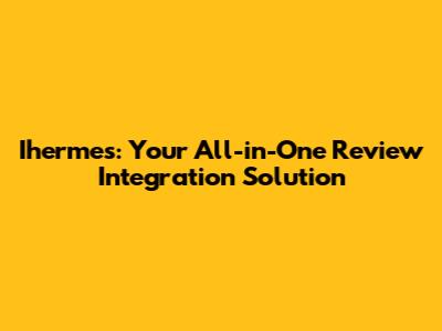Ihermes: Your All-in-One Review Integration Solution