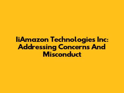 IiAmazon Technologies Inc: Addressing Concerns And Misconduct