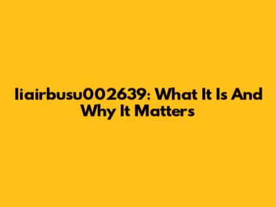 Iiairbusu002639: What It Is And Why It Matters