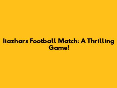 Iiazhar's Football Match: A Thrilling Game!