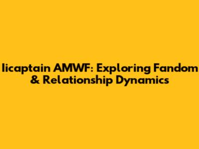 Iicaptain AMWF: Exploring Fandom & Relationship Dynamics