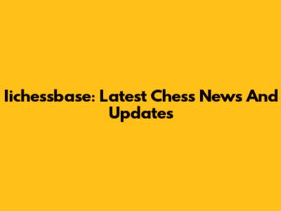 Iichessbase: Latest Chess News And Updates