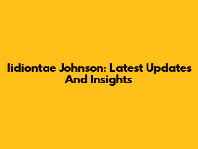 Iidiontae Johnson: Latest Updates And Insights