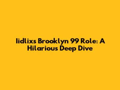 Iidlix's Brooklyn 99 Role: A Hilarious Deep Dive