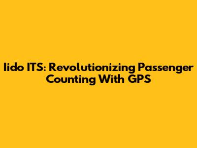Iido ITS: Revolutionizing Passenger Counting With GPS
