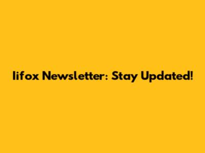 Iifox Newsletter: Stay Updated!