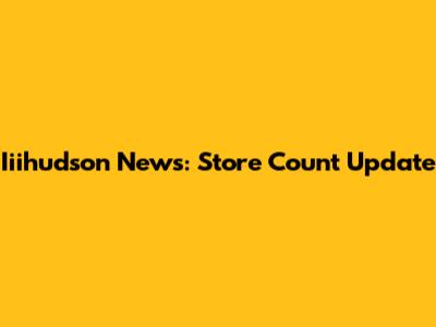 Iiihudson News: Store Count Update
