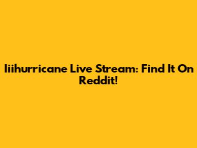 Iiihurricane Live Stream: Find It On Reddit!